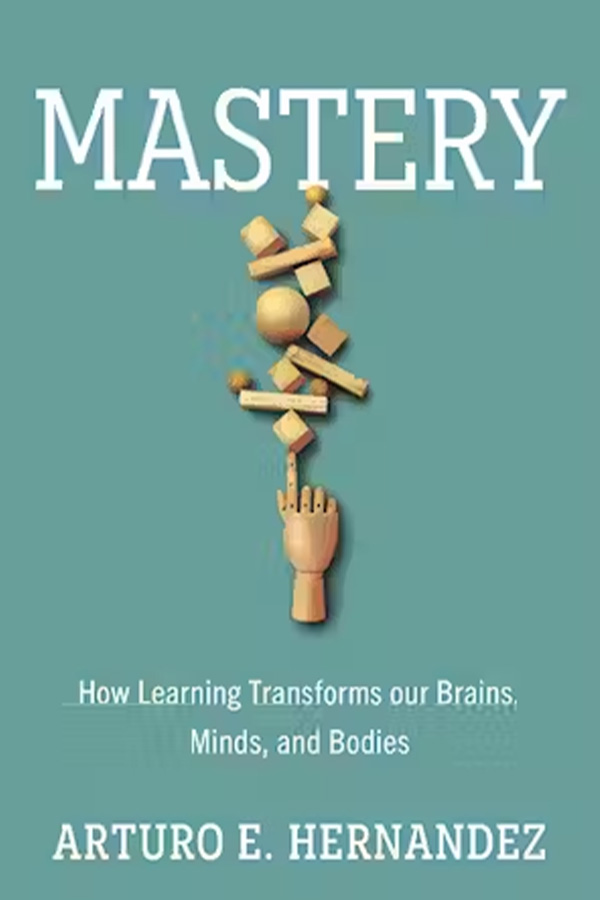 Dr. Arturo E. Hernandez's new book, Mastery: How. Learning Transforms Our Brains, Minds, and Bodies